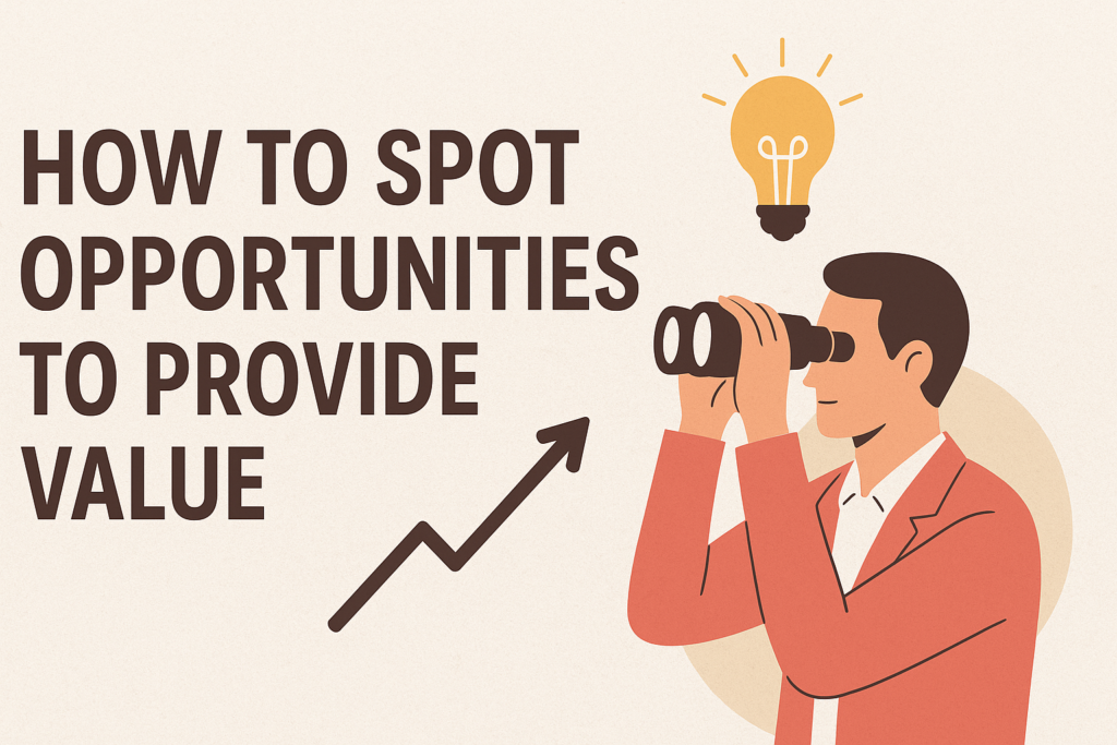 How to Spot Opportunities and Provide Real Value in Any Market